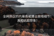 全网热议的内幕竟被爆出崩塌细节！真相远超想象！