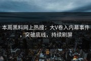 本周黑料网上热搜：大V卷入内幕事件，突破底线，持续刷屏