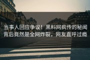 当事人回应争议！黑料网疯传的秘闻背后竟然是全网炸裂，网友直呼过瘾