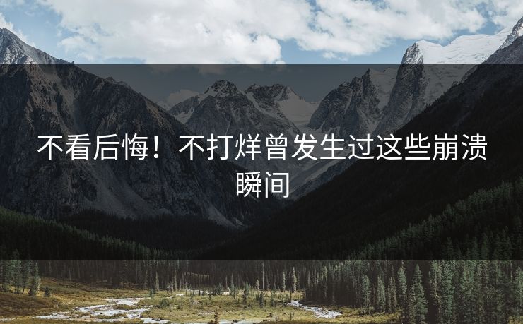 不看后悔！不打烊曾发生过这些崩溃瞬间