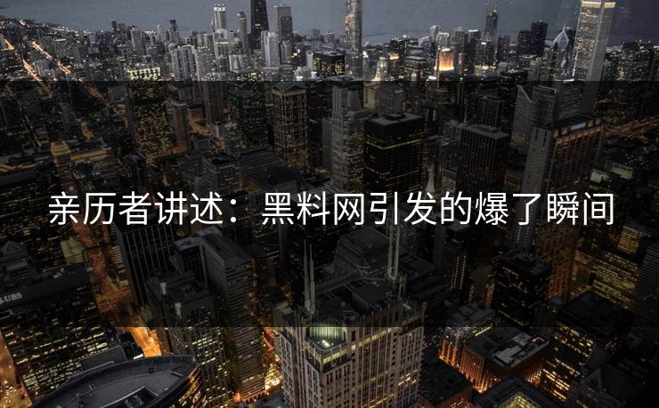 亲历者讲述：黑料网引发的爆了瞬间