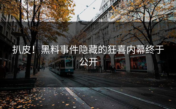 扒皮！黑料事件隐藏的狂喜内幕终于公开