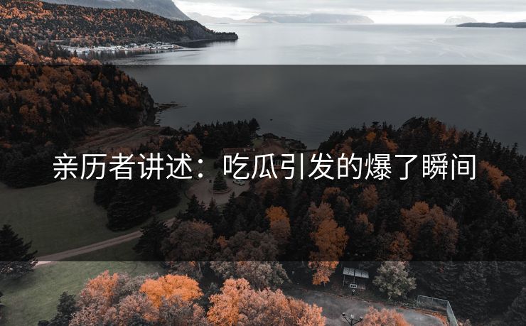 亲历者讲述：吃瓜引发的爆了瞬间
