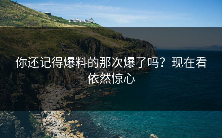 你还记得爆料的那次爆了吗？现在看依然惊心