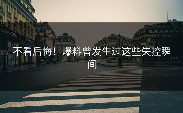不看后悔！爆料曾发生过这些失控瞬间