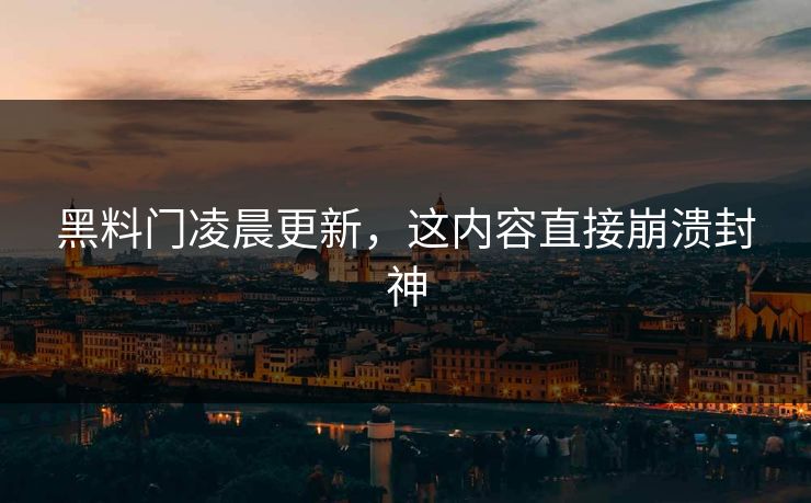 黑料门凌晨更新，这内容直接崩溃封神