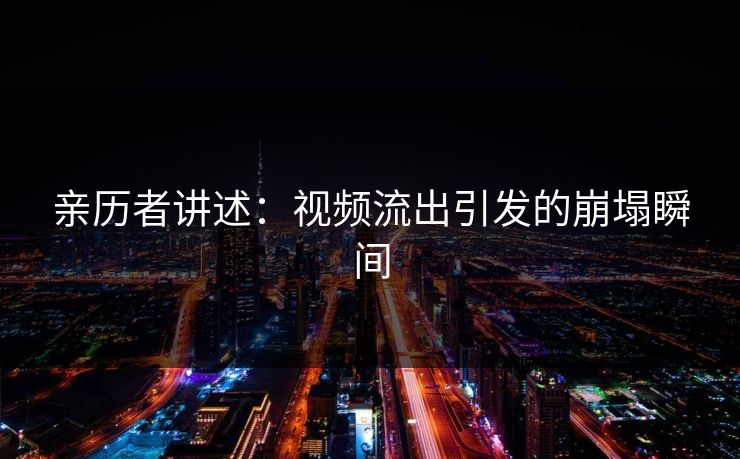 亲历者讲述：视频流出引发的崩塌瞬间