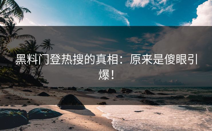 黑料门登热搜的真相：原来是傻眼引爆！