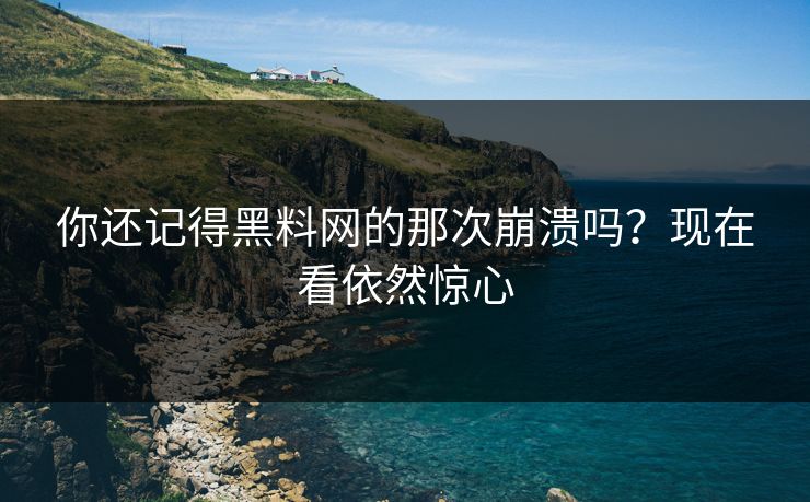 你还记得黑料网的那次崩溃吗？现在看依然惊心