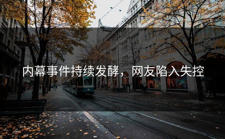 内幕事件持续发酵，网友陷入失控