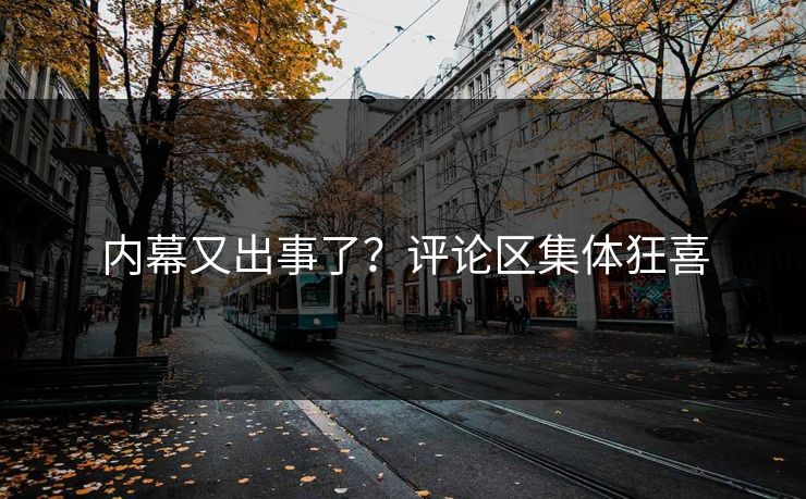 内幕又出事了？评论区集体狂喜