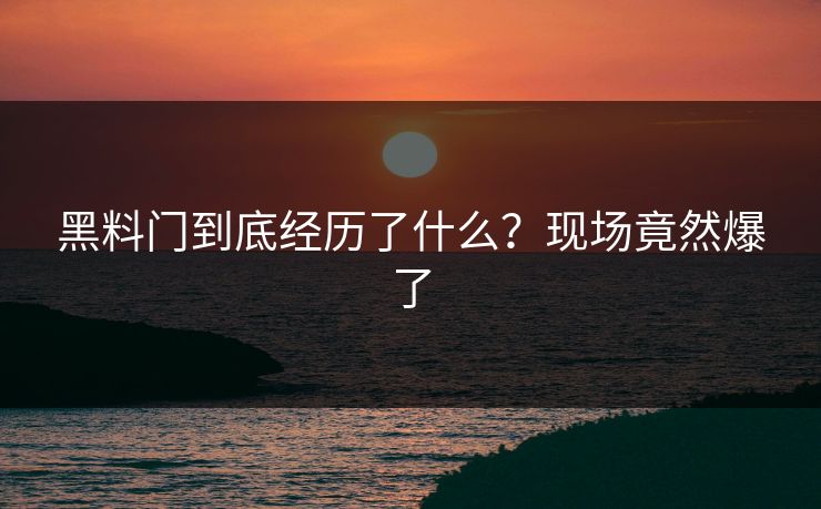黑料门到底经历了什么？现场竟然爆了