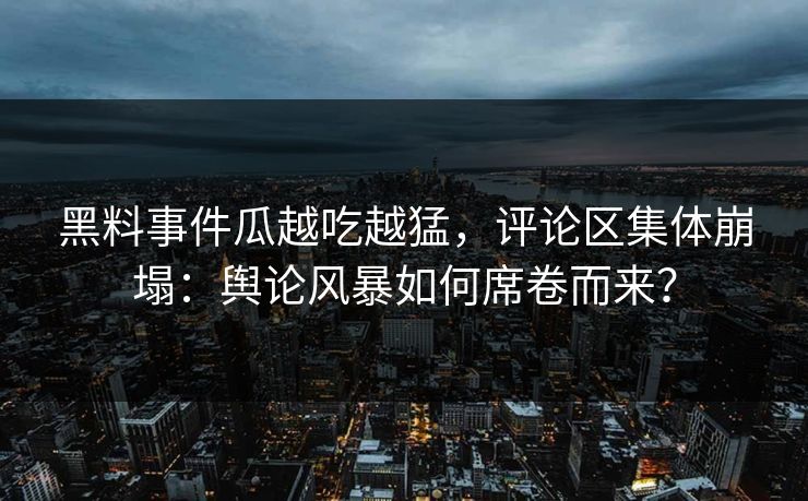 黑料事件瓜越吃越猛，评论区集体崩塌：舆论风暴如何席卷而来？
