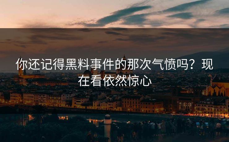 你还记得黑料事件的那次气愤吗？现在看依然惊心