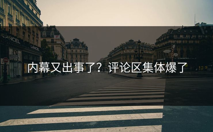 内幕又出事了？评论区集体爆了