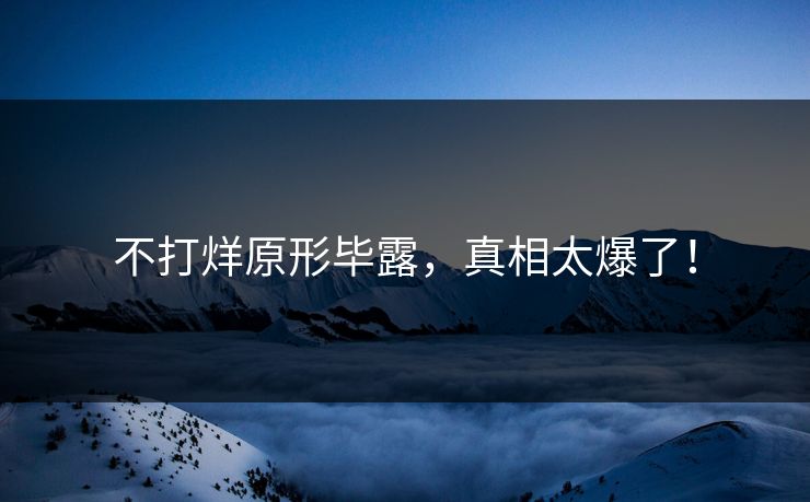 不打烊原形毕露，真相太爆了！