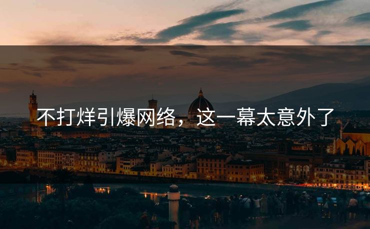 不打烊引爆网络，这一幕太意外了