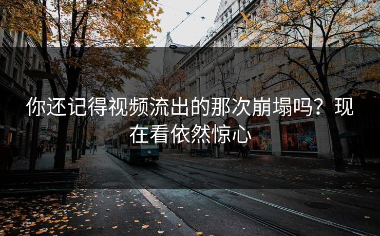 你还记得视频流出的那次崩塌吗？现在看依然惊心