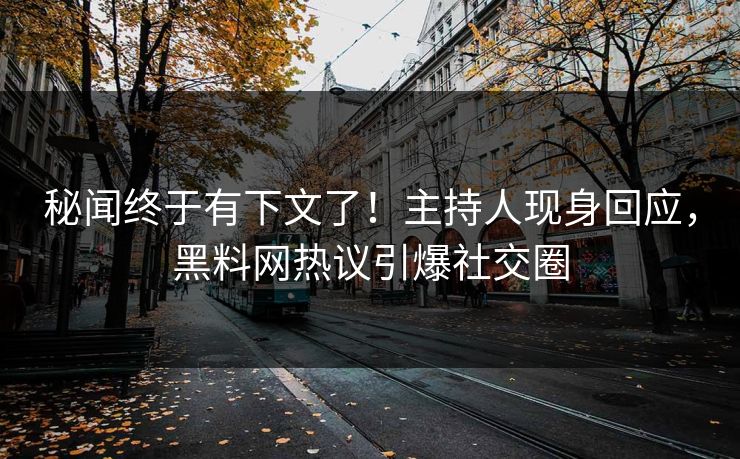 秘闻终于有下文了！主持人现身回应，黑料网热议引爆社交圈