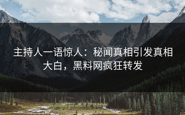 主持人一语惊人：秘闻真相引发真相大白，黑料网疯狂转发