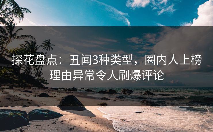 探花盘点：丑闻3种类型，圈内人上榜理由异常令人刷爆评论