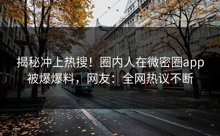 揭秘冲上热搜！圈内人在微密圈app被爆爆料，网友：全网热议不断