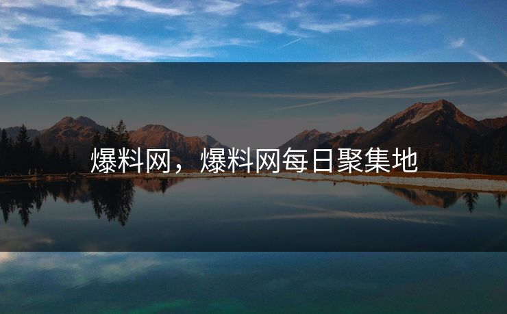 爆料网，爆料网每日聚集地