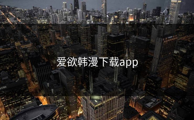 爱欲韩漫下载app 爱欲韩漫下载app