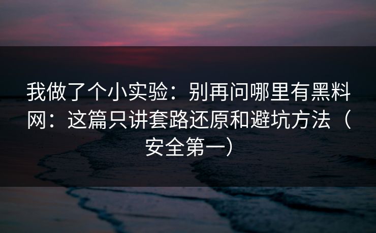 我做了个小实验:别再问哪里有黑料网:这篇只讲套路还原和避坑方法(安全第一) 我做了个小实验:别再问哪里有黑料网:这篇只讲套路还原和避坑方法(安全第一)