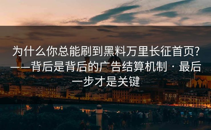 为什么你总能刷到黑料万里长征首页?——背后是背后的广告结算机制 · 最后一步才是关键 为什么你总能刷到黑料万里长征首页?——背后是背后的广告结算机制 · 最后一步才是关键