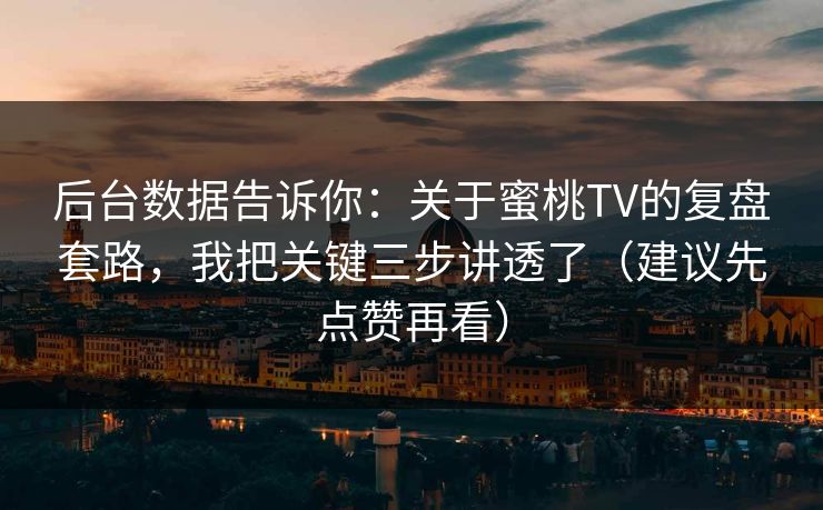 后台数据告诉你：关于蜜桃TV的复盘套路，我把关键三步讲透了（建议先点赞再看）